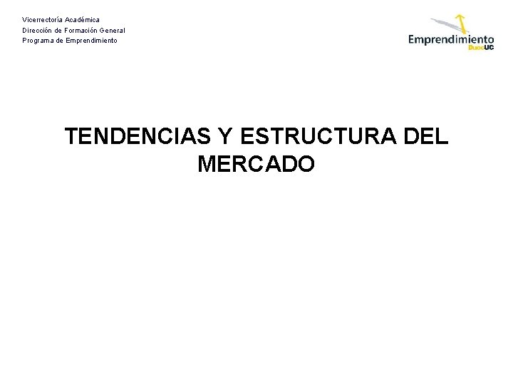 Vicerrectoría Académica Dirección de Formación General Programa de Emprendimiento TENDENCIAS Y ESTRUCTURA DEL MERCADO