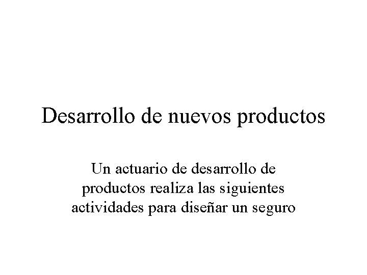 Desarrollo de nuevos productos Un actuario de desarrollo de productos realiza las siguientes actividades