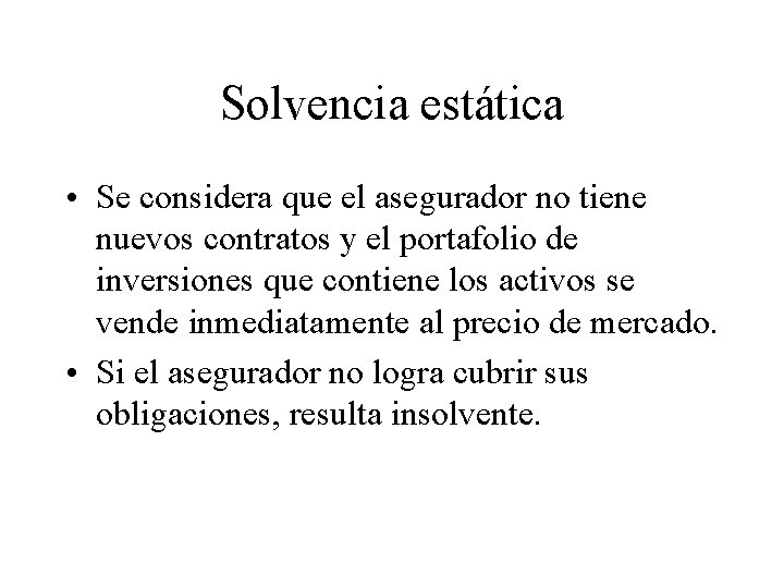 Solvencia estática • Se considera que el asegurador no tiene nuevos contratos y el