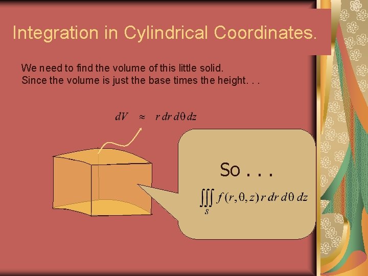 Integration in Cylindrical Coordinates. We need to find the volume of this little solid.