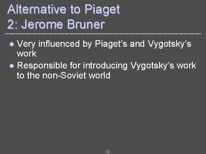 Alternative to Piaget 2: Jerome Bruner Very influenced by Piaget’s and Vygotsky’s work l