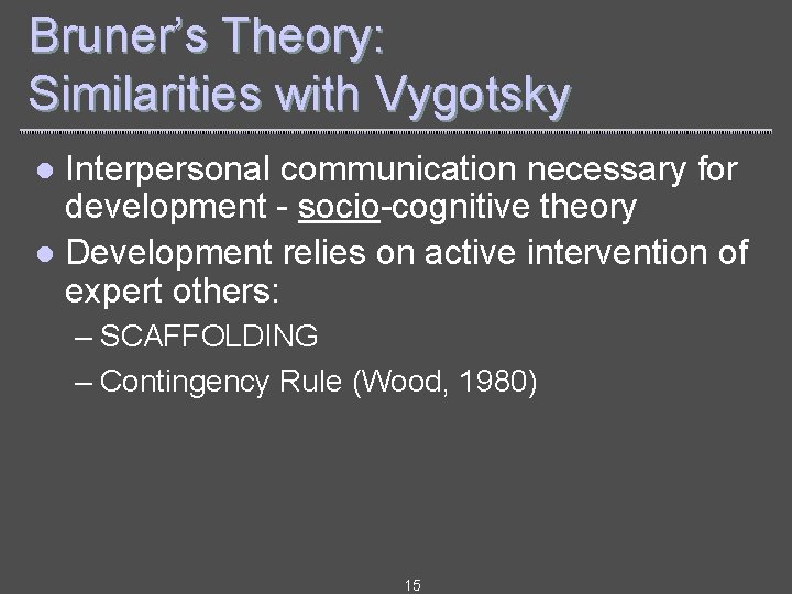 Bruner’s Theory: Similarities with Vygotsky Interpersonal communication necessary for development - socio-cognitive theory l