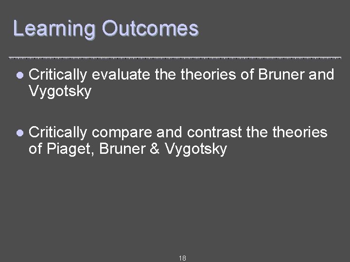 Learning Outcomes l Critically evaluate theories of Bruner and Vygotsky l Critically compare and