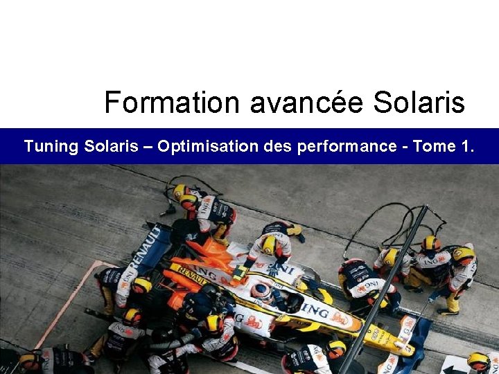 Formation avancée Solaris Tuning Solaris – Optimisation des performance - Tome 1. © Steria