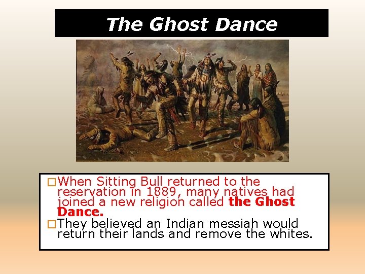 The Ghost Dance � When Sitting Bull returned to the reservation in 1889, many