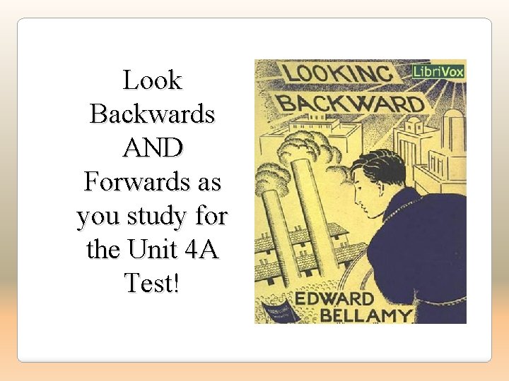 Look Backwards AND Forwards as you study for the Unit 4 A Test! 