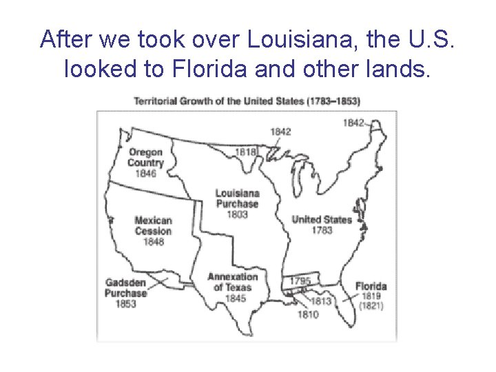 After we took over Louisiana, the U. S. looked to Florida and other lands. After we took over Louisiana, the U. S. looked to Florida and other lands.