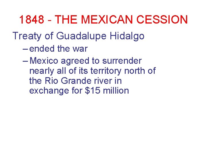 1848 - THE MEXICAN CESSION Treaty of Guadalupe Hidalgo – ended the war – 1848 - THE MEXICAN CESSION Treaty of Guadalupe Hidalgo – ended the war –