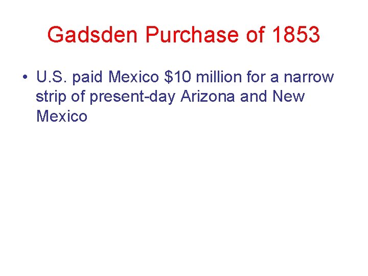 Gadsden Purchase of 1853 • U. S. paid Mexico $10 million for a narrow Gadsden Purchase of 1853 • U. S. paid Mexico $10 million for a narrow