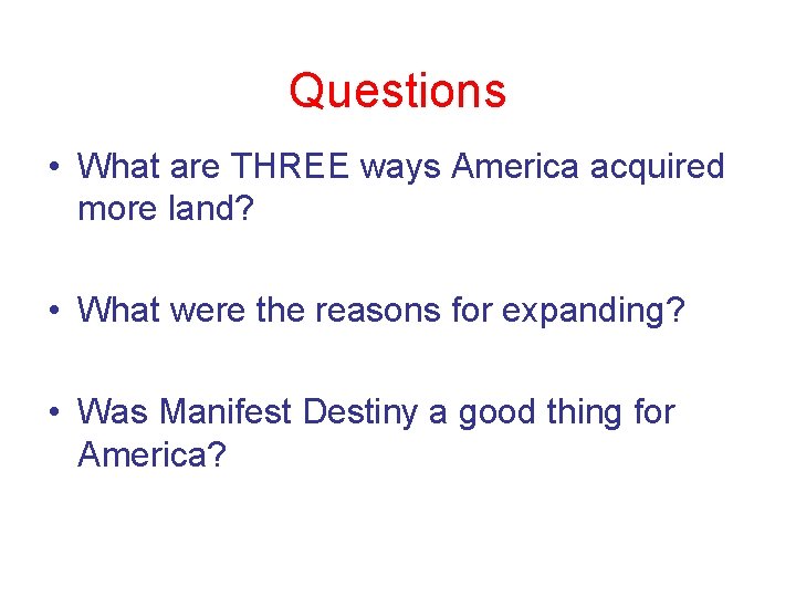 Questions • What are THREE ways America acquired more land? • What were the Questions • What are THREE ways America acquired more land? • What were the