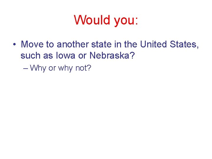 Would you: • Move to another state in the United States, such as Iowa Would you: • Move to another state in the United States, such as Iowa