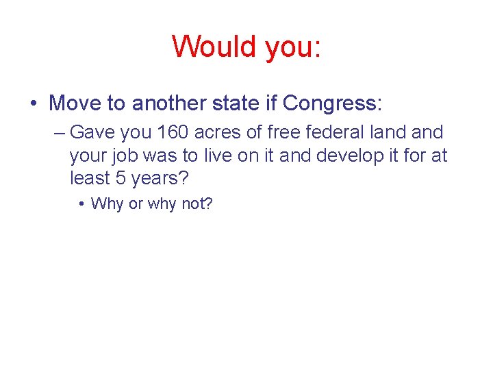 Would you: • Move to another state if Congress: – Gave you 160 acres Would you: • Move to another state if Congress: – Gave you 160 acres