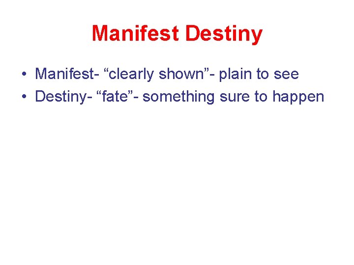 Manifest Destiny • Manifest- “clearly shown”- plain to see • Destiny- “fate”- something sure Manifest Destiny • Manifest- “clearly shown”- plain to see • Destiny- “fate”- something sure