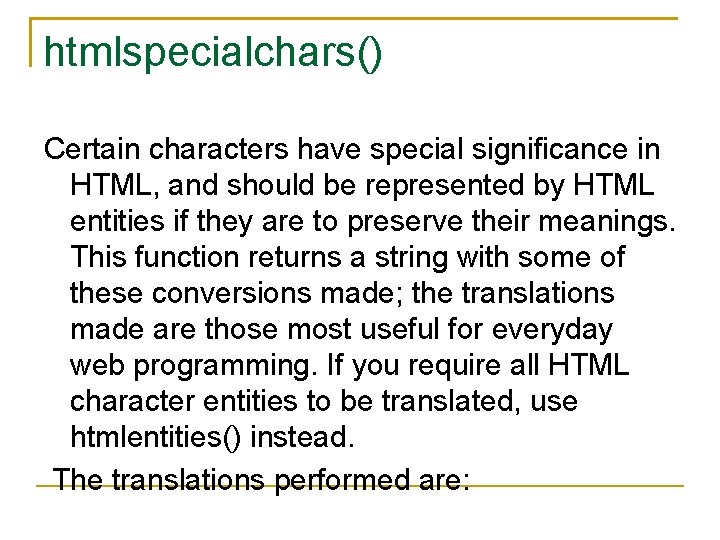 htmlspecialchars() Certain characters have special significance in HTML, and should be represented by HTML