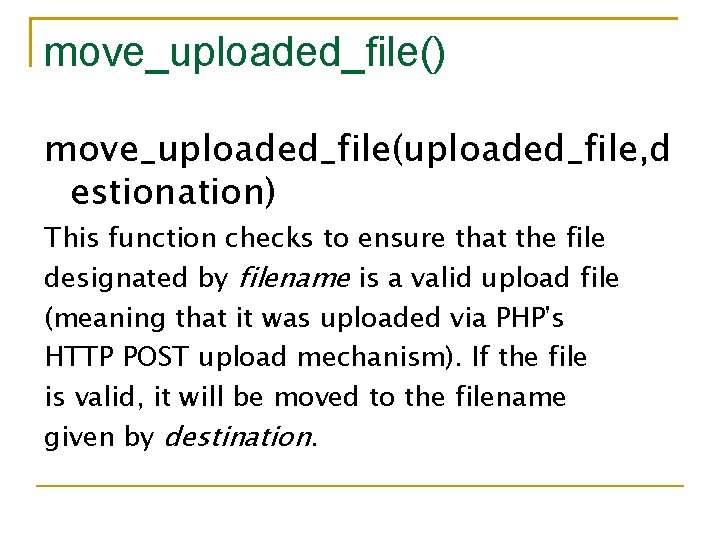 move_uploaded_file() move_uploaded_file(uploaded_file, d estionation) This function checks to ensure that the file designated by