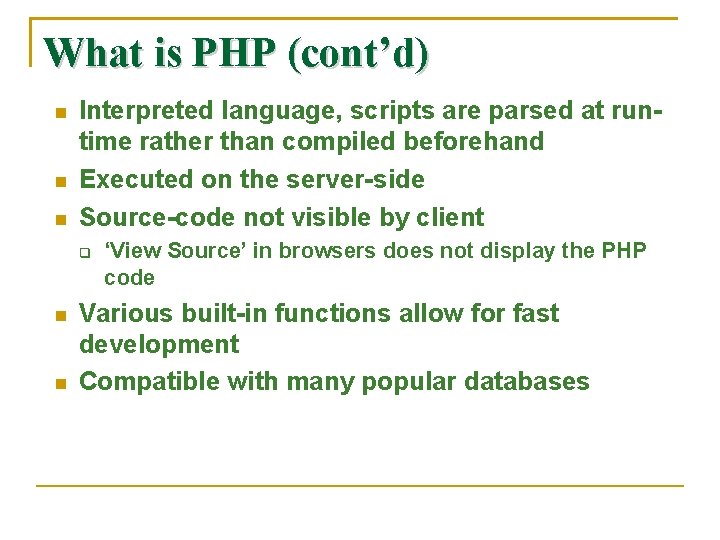 What is PHP (cont’d) Interpreted language, scripts are parsed at runtime rather than compiled