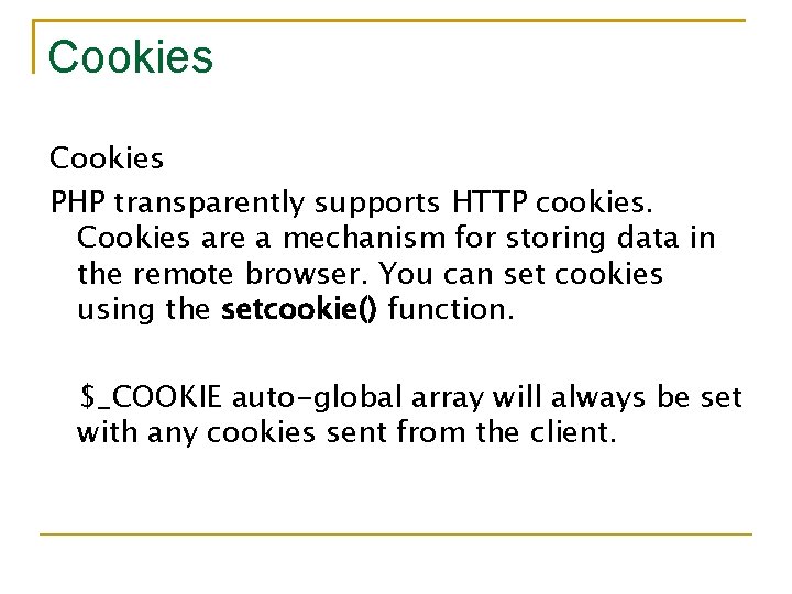 Cookies PHP transparently supports HTTP cookies. Cookies are a mechanism for storing data in