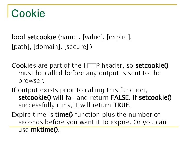 Cookie bool setcookie (name , [value], [expire], [path], [domain], [secure] ) Cookies are part