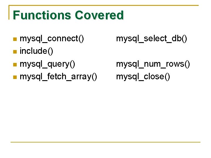 Functions Covered mysql_connect() include() mysql_query() mysql_fetch_array() mysql_select_db() mysql_num_rows() mysql_close() 