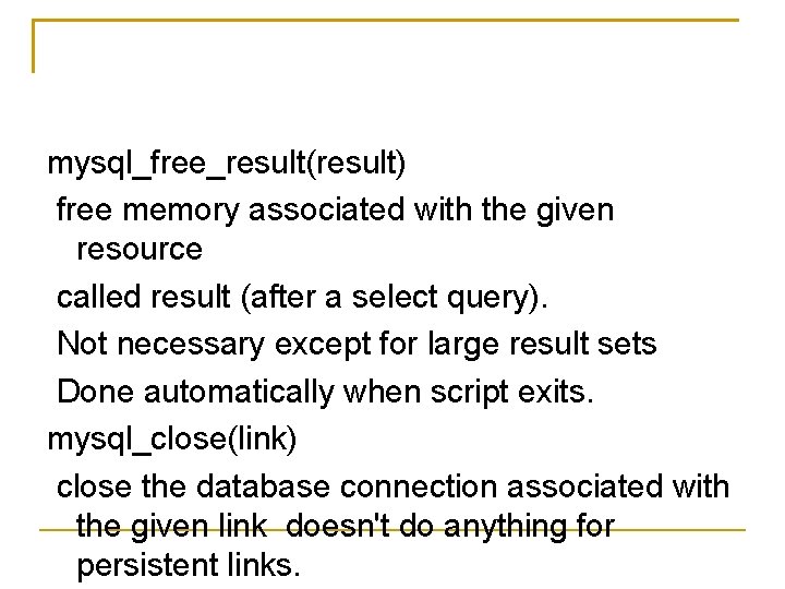 mysql_free_result(result) free memory associated with the given resource called result (after a select query).