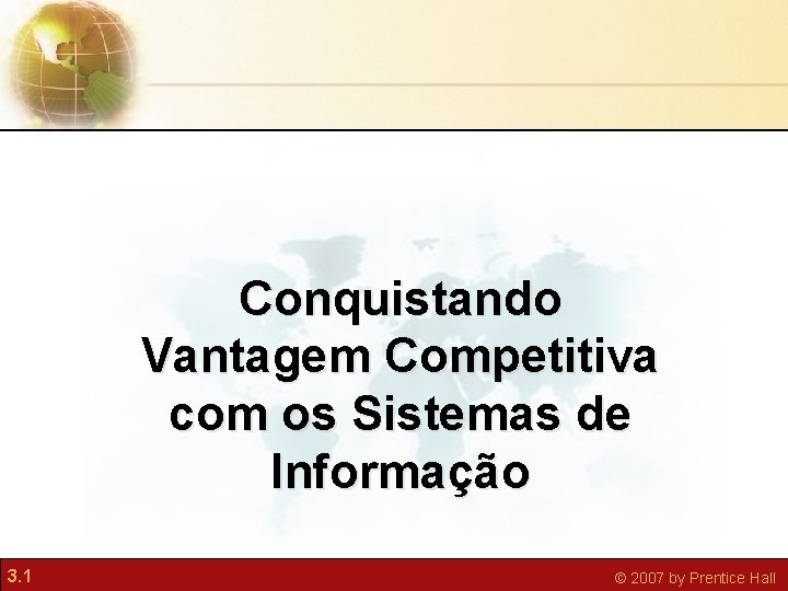 Conquistando Vantagem Competitiva com os Sistemas de Informação 3. 1 © 2007 by Prentice