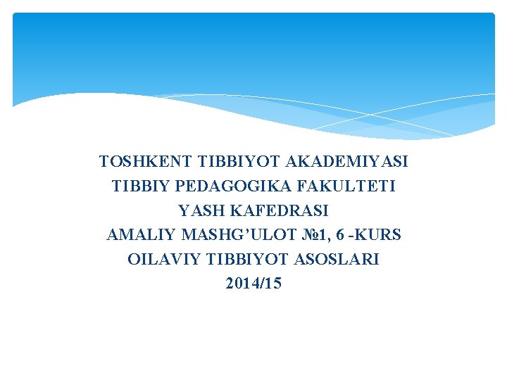 TOSHKENT TIBBIYOT AKADEMIYASI TIBBIY PEDAGOGIKA FAKULTETI YASH KAFEDRASI AMALIY MASHG’ULOT № 1, 6 -KURS