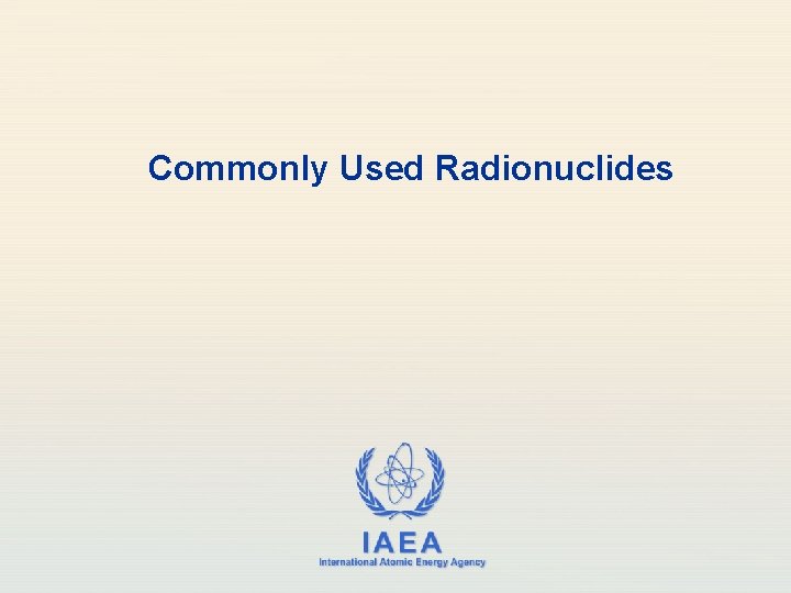 Commonly Used Radionuclides IAEA International Atomic Energy Agency 