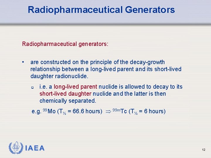 Radiopharmaceutical Generators Radiopharmaceutical generators: • are constructed on the principle of the decay-growth relationship