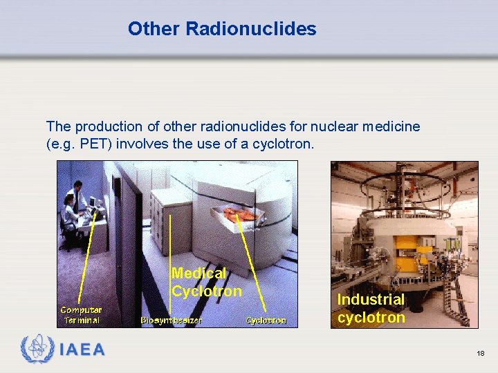 Other Radionuclides The production of other radionuclides for nuclear medicine (e. g. PET) involves