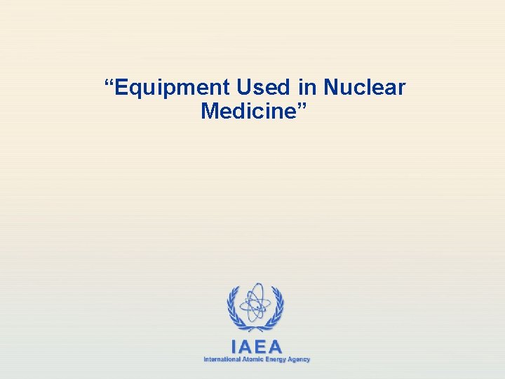 “Equipment Used in Nuclear Medicine” IAEA International Atomic Energy Agency 