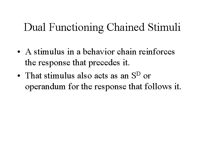 Dual Functioning Chained Stimuli • A stimulus in a behavior chain reinforces the response