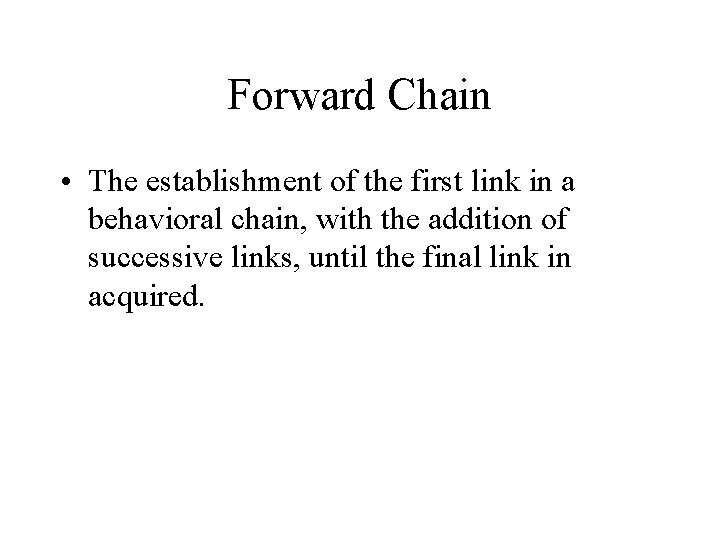 Forward Chain • The establishment of the first link in a behavioral chain, with