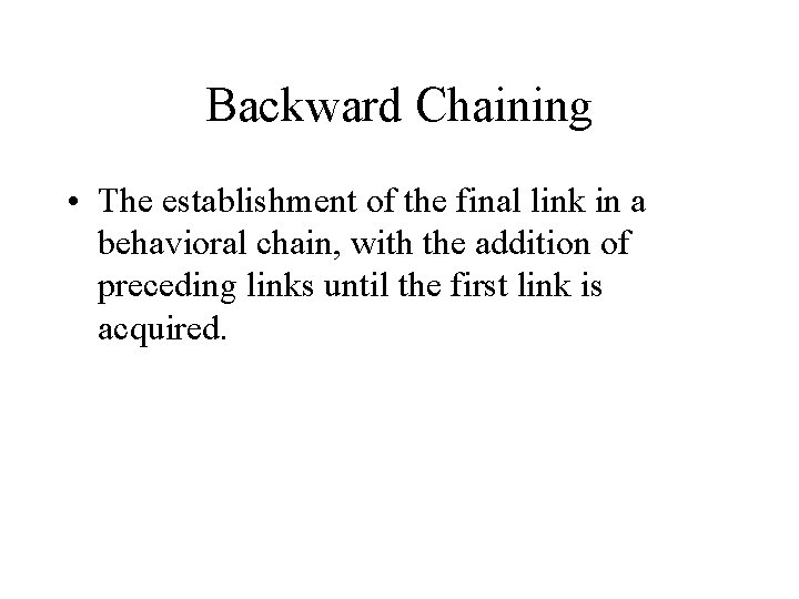 Backward Chaining • The establishment of the final link in a behavioral chain, with