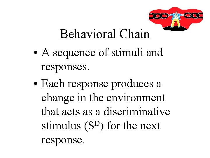 Behavioral Chain • A sequence of stimuli and responses. • Each response produces a