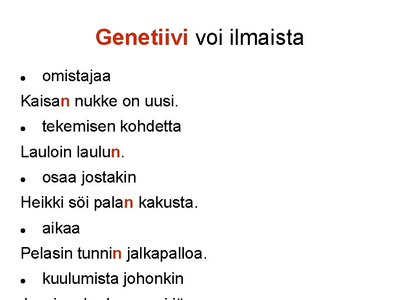 Genetiivi voi ilmaista omistajaa Kaisan nukke on uusi. tekemisen kohdetta Lauloin laulun. osaa jostakin