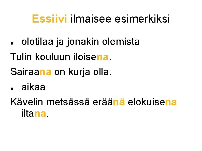 Essiivi ilmaisee esimerkiksi olotilaa ja jonakin olemista Tulin kouluun iloisena. Sairaana on kurja olla.