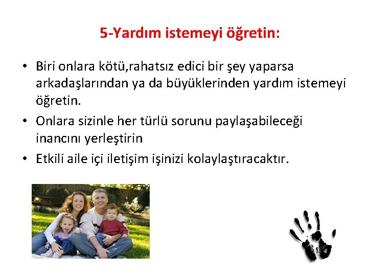 5 -Yardım istemeyi öğretin: • Biri onlara kötü, rahatsız edici bir şey yaparsa arkadaşlarından