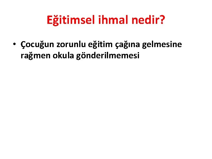 Eğitimsel ihmal nedir? • Çocuğun zorunlu eğitim çağına gelmesine rağmen okula gönderilmemesi 