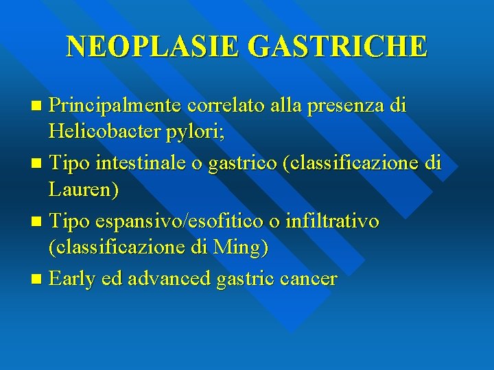NEOPLASIE GASTRICHE Principalmente correlato alla presenza di Helicobacter pylori; n Tipo intestinale o gastrico