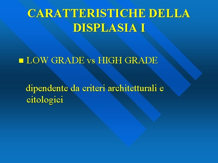 CARATTERISTICHE DELLA DISPLASIA I n LOW GRADE vs HIGH GRADE dipendente da criteri architetturali