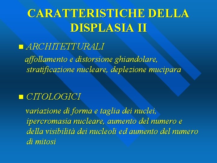 CARATTERISTICHE DELLA DISPLASIA II n ARCHITETTURALI affollamento e distorsione ghiandolare, stratificazione nucleare, deplezione mucipara