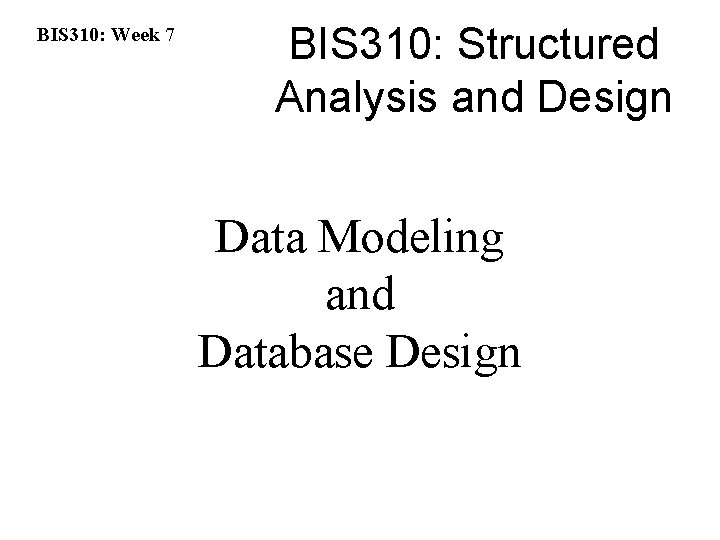 BIS 310: Week 7 BIS 310: Structured Analysis and Design Data Modeling and Database