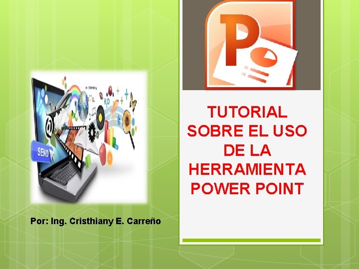 TUTORIAL SOBRE EL USO DE LA HERRAMIENTA POWER POINT Por: Ing. Cristhiany E. Carreño