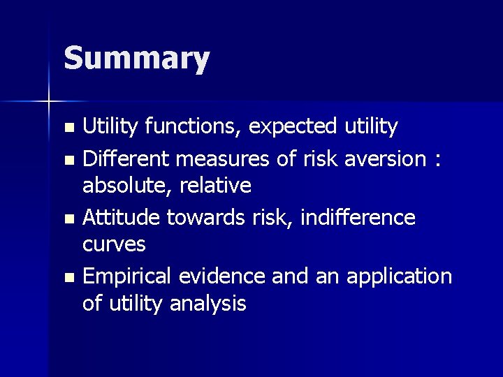 Summary Utility functions, expected utility n Different measures of risk aversion : absolute, relative