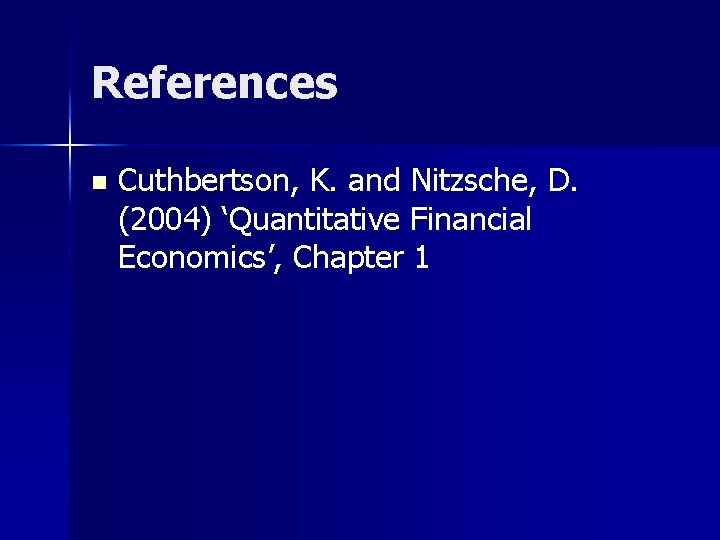 References n Cuthbertson, K. and Nitzsche, D. (2004) ‘Quantitative Financial Economics’, Chapter 1 