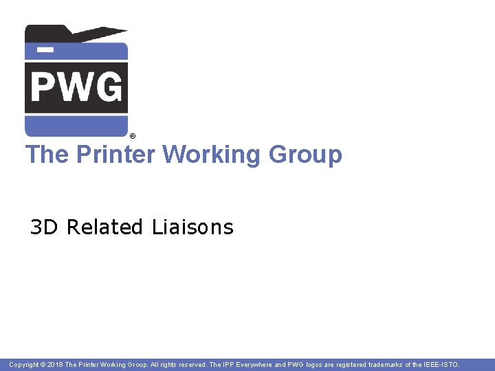 ® The Printer Working Group 3 D Related Liaisons Copyright © 2018 The Printer