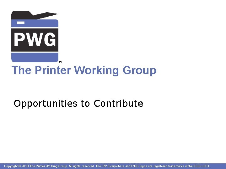 ® The Printer Working Group Opportunities to Contribute Copyright © 2018 The Printer Working