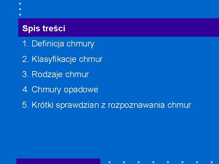 Spis treści 1. Definicja chmury 2. Klasyfikacje chmur 3. Rodzaje chmur 4. Chmury opadowe