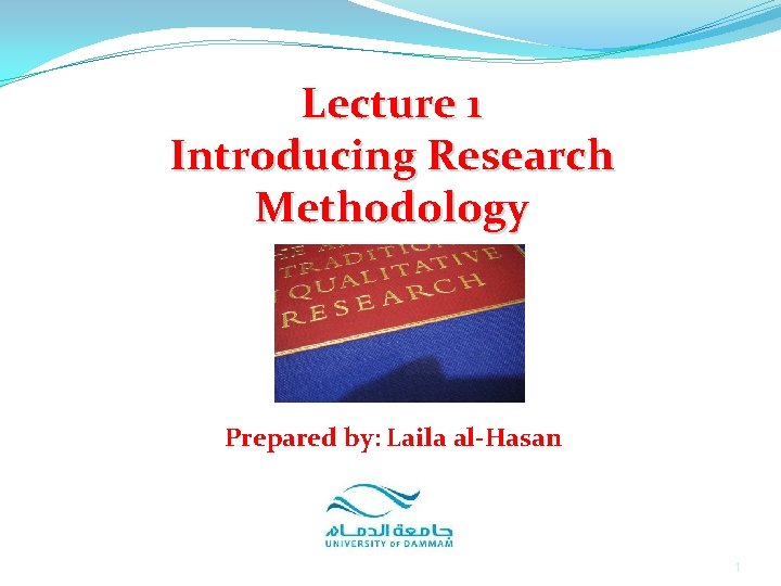 Lecture 1 Introducing Research Methodology Prepared by: Laila al-Hasan 1 