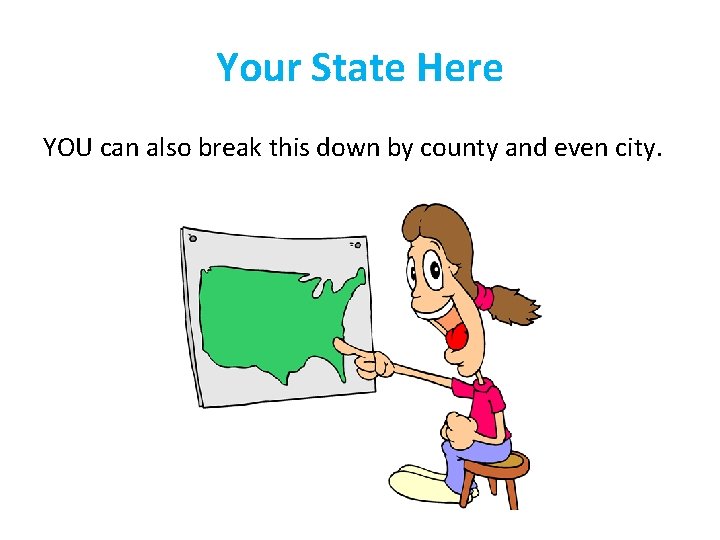 Your State Here YOU can also break this down by county and even city.